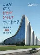 こんな建物だれがどうしてつくったの? 現代建築100の読み解き