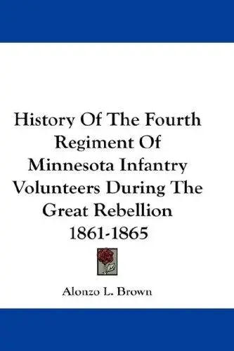 History Of The Fourth Regiment Of Minnesota Infantry Volunteers During The Great Rebellion 1861-1865