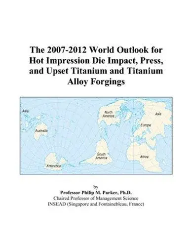 The 2007-2012 World Outlook for Hot Impression Die Impact, Press, and Upset Titanium and Titanium Alloy Forgings