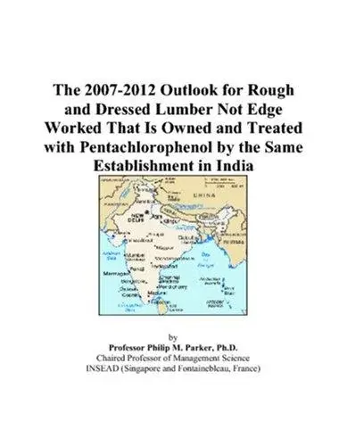 The 2007-2012 Outlook for Rough and Dressed Lumber Not Edge Worked That Is Owned and Treated with Pentachlorophenol by the Same Establishment in India