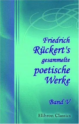 Friedrich Rückert\'s gesammelte poetische Werke